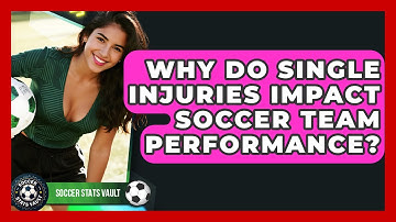Why Do Single Injuries Impact Soccer Team Performance? - Soccer Stats Vault