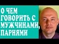 О ЧЕМ ГОВОРИТЬ С МУЖЧИНОЙ, ПАРНЕМ? О ЧЕМ ГОВОРИТЬ С МУЖЧИНОЙ НА ЭТАПЕ ЗНАКОМСТВА, СВИДАНИИ?