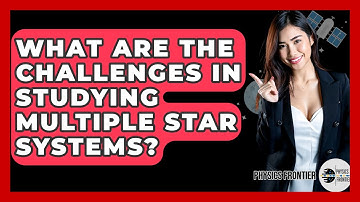 What Are The Challenges In Studying Multiple Star Systems? - Physics Frontier