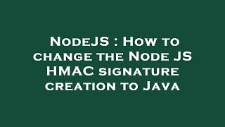 NodeJS : How to change the Node JS HMAC signature creation to Java
