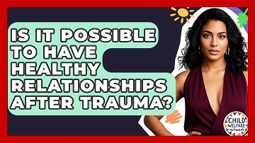 Is It Possible To Have Healthy Relationships After Trauma? - Child Welfare Network