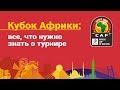 Кубок Африки: все, что нужно знать о турнире