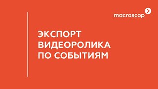 Экспорт видеоролика по событиям из Macroscop