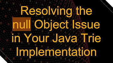 Resolving the null Object Issue in Your Java Trie Implementation