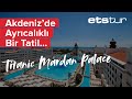 Antalya’da eşsiz bir tatil Titanic Mardan Palace’ta Belek sizi bekliyor!