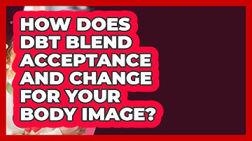 How Does DBT Blend Acceptance And Change For Your Body Image? - Inside Body Image