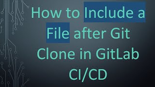 How to Include a File after Git Clone in GitLab CI/CD