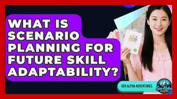 What Is Scenario Planning For Future Skill Adaptability? - Gen Alpha Adventures