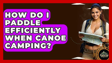 How Do I Paddle Efficiently When Canoe Camping? - Exploring Campgrounds