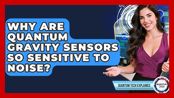 Why Are Quantum Gravity Sensors So Sensitive To Noise? - Quantum Tech Explained