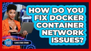 How Do You Fix Docker Container Network Issues? - Cloud Stack Studio