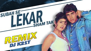 Subah se lekar sham tak | Remix | DJ K21T | Akshay Ku | Raveena T | Mohra | Udit Nar |  Alka Yagnik