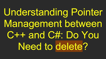 Understanding Pointer Management between C++ and C#: Do You Need to delete?