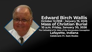 Edward Wallis Mass of Christian Burial Friday 1/30/26 10 AM - St. Mary Cathedral, Lafayette, IN