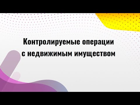 Контролируемые операции с недвижимым имуществом