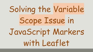 Solving the Variable Scope Issue in JavaScript Markers with Leaflet
