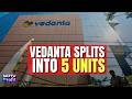 Vedanta To Split The Company Into 5 Units On May 1 | Demerger Explained