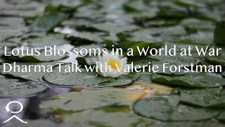 Lotus Blossoms in a World at War: Dharma Talk with Valerie Forstman - March 24, 2022