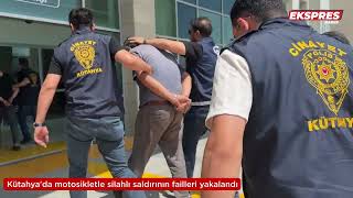 Kütahya'da motosikletle silahlı saldırının failleri yakalandı