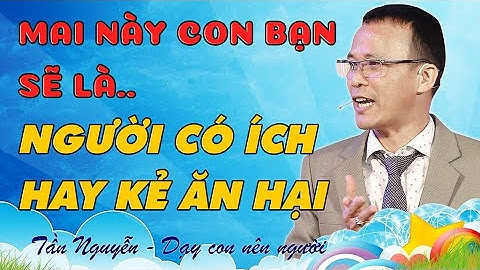 MAI SAU CON BẠN SẼ TRỞ THÀNH NGƯỜI CÓ ÍCH - HAY KẺ ĂN HẠI - TẦN NGUYỄN DẠY CON LÀM GIÀU