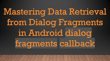 Mastering Data Retrieval from Dialog Fragments in Android dialog fragments callback