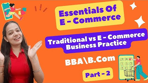 Essentials Of E-Commerce | Traditional Vs Commerce Business Practice | BBA / B.Com | Part - 2