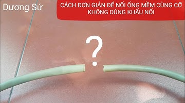 CÁCH ĐƠN GIẢN ĐỂ NỐI ỐNG DẪN NƯỚC MỀM CÙNG CỠ KHÔNG DÙNG KHẨU NỐI