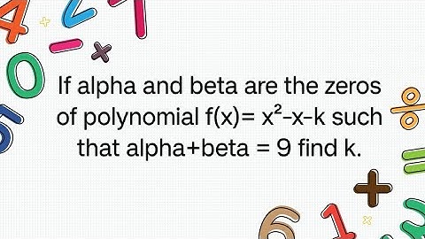 If alpha and beta are the zeros of polynomial f(x)= x²-x-k such that alpha+beta = 9 find k.