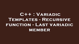 C++ : Variadic Templates - Recursive function - Last variadic member