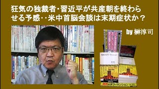 狂気の独裁者・習近平が共産朝を終わらせる予感‥米中首脳会談は末期症状か？　by榊淳司