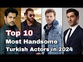 Top 10 most handsome turkish actors in 2024