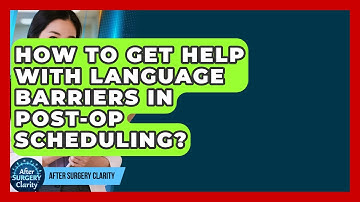 How To Get Help With Language Barriers In Post-Op Scheduling? - After Surgery Clarity