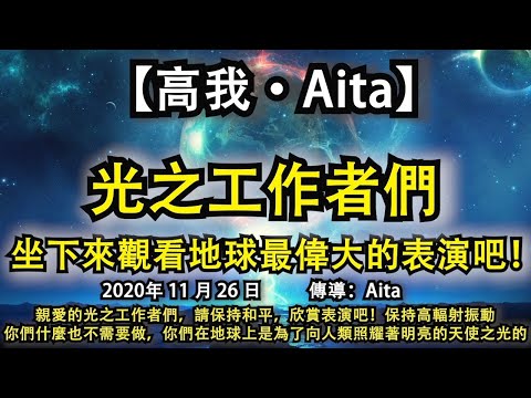 【高我·Aita】《光之工作者們，坐下來觀看地球最偉大的表演吧！》親愛的光之工作者們，請保持和平，欣賞表演吧！保持高輻射振動，你們什麼也不需要做，你們在地球上是為了向人類照耀著明亮的天使之光的