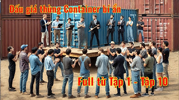 Tổng Hợp Đấu Giá Thùng Container Bí Ẩn - Từ tập 1 đến Tập 10