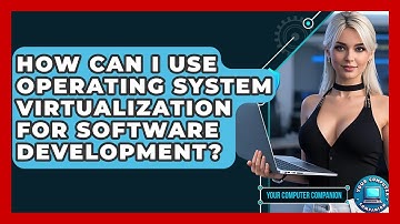How Can I Use Operating System Virtualization For Software Development? - Your Computer Companion