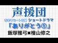 「ショートドラマ【ありがとう1】飯塚雅弓×檜山修之」