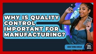 Why Is Quality Control Important For Manufacturing? - How Things Break