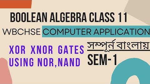 XOR XNOR using NOR,NAND | Boolean Algebra Class 11 WBCHSE SEM 1 Computer Application In Bengali