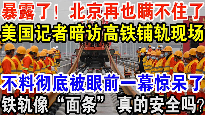 暴露了！北京再也瞞不住了，美國記者暗訪高鐵鋪軌現場，不料徹底被眼前一幕驚呆了，鐵軌像「麵條」 真的安全嗎？ - 天天要聞