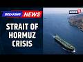India Reviews Naval Protection for Tankers Stranded Near Strait of Hormuz | West Asia | News18