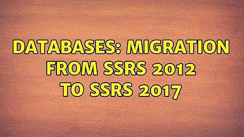 Databases: Migration from SSRS 2012 to SSRS 2017 (2 Solutions!!)