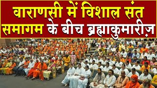 वाराणसी में विशाल राष्ट्रहित में संत समागम के बीच ब्रह्माकुमारीज़ | Brahma Kumaris | Madhuban News