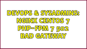 DevOps & SysAdmins: Nginx CentOS 7 PHP-FPM 7 502 Bad Gateway
