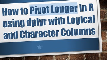 How to Pivot Longer in R using dplyr with Logical and Character Columns