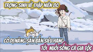 Trọng Sinh Về Thập Niên 80 Có Dị Năng Săn Bắn Siêu Hạng, Tôi Nuôi Sống Cả Gia Tộc Full Bộ