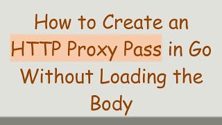 How to Create an HTTP Proxy Pass in Go Without Loading the Body
