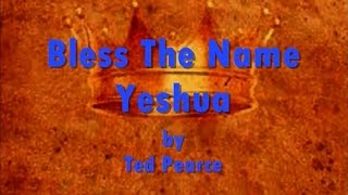 Video thumbnail of "Bless The Name Yeshua by Ted Pearce- Lyrics"