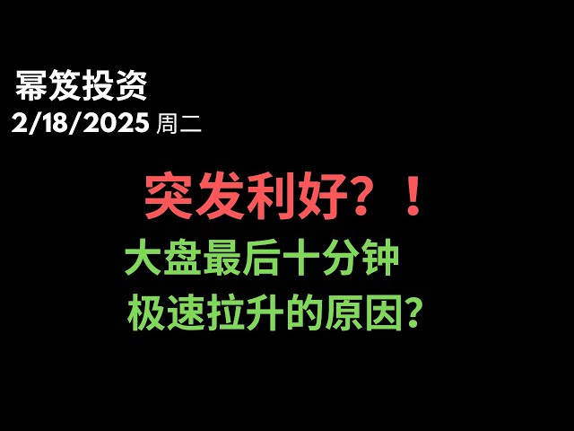 第1397期「幂笈投资」2/18/2025 突发利好！｜ 大盘最后十分钟极速拉升 ｜ 目前市场乐观，还能勇敢做多 ｜ moomoo