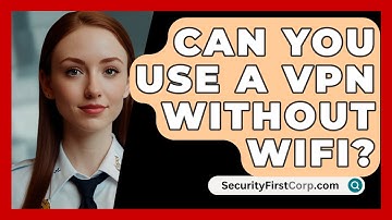 Can You Use A VPN Without WiFi? - SecurityFirstCorp.com