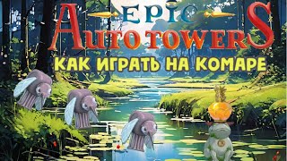 Epic Auto Towers #73 - Как играть на комаре (часть 1).